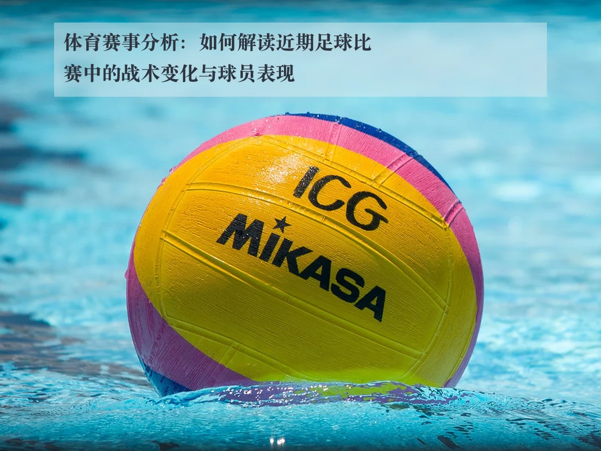 体育赛事分析：如何解读近期足球比赛中的战术变化与球员表现