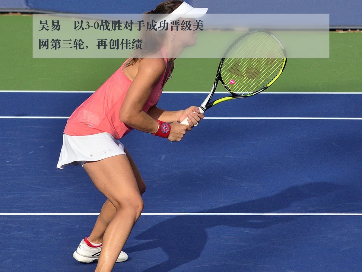 吴易昺以3-0战胜对手成功晋级美网第三轮,再创佳绩